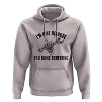 I Am Here Because You Broke Something Hoodie Funny Mechanic Repairman Fixing - Wonder Print Shop