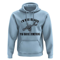 I Am Here Because You Broke Something Hoodie Funny Mechanic Repairman Fixing - Wonder Print Shop
