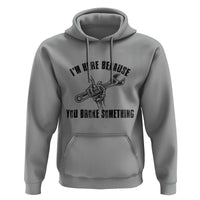I Am Here Because You Broke Something Hoodie Funny Mechanic Repairman Fixing - Wonder Print Shop