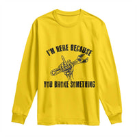 I Am Here Because You Broke Something Long Sleeve Shirt Funny Mechanic Repairman Fixing - Wonder Print Shop