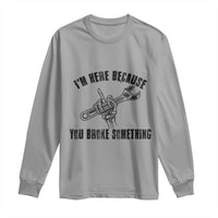 I Am Here Because You Broke Something Long Sleeve Shirt Funny Mechanic Repairman Fixing - Wonder Print Shop