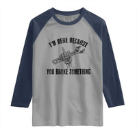 I Am Here Because You Broke Something Raglan Shirt Funny Mechanic Repairman Fixing - Wonder Print Shop