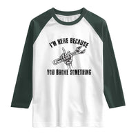 I Am Here Because You Broke Something Raglan Shirt Funny Mechanic Repairman Fixing - Wonder Print Shop