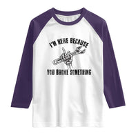 I Am Here Because You Broke Something Raglan Shirt Funny Mechanic Repairman Fixing - Wonder Print Shop
