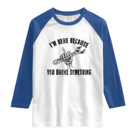 I Am Here Because You Broke Something Raglan Shirt Funny Mechanic Repairman Fixing - Wonder Print Shop
