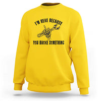 I Am Here Because You Broke Something Sweatshirt Funny Mechanic Repairman Fixing - Wonder Print Shop