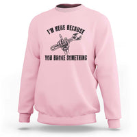 I Am Here Because You Broke Something Sweatshirt Funny Mechanic Repairman Fixing - Wonder Print Shop