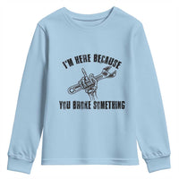 I Am Here Because You Broke Something Youth Sweatshirt Funny Mechanic Repairman Fixing - Wonder Print Shop