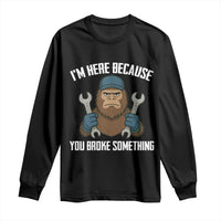 Funny Bigoot Mechanic Long Sleeve Shirt I Am Here Because You Broke Something Repair - Wonder Print Shop
