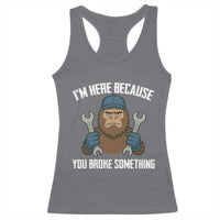 Funny Bigoot Mechanic Racerback Tank Top I Am Here Because You Broke Something Repair - Wonder Print Shop