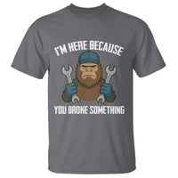 Funny Bigoot Mechanic T Shirt I Am Here Because You Broke Something Repair - Wonder Print Shop