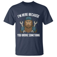 Funny Bigoot Mechanic T Shirt I Am Here Because You Broke Something Repair - Wonder Print Shop