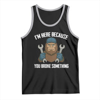 Funny Bigoot Mechanic Tank Top I Am Here Because You Broke Something Repair - Wonder Print Shop