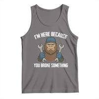 Funny Bigoot Mechanic Tank Top I Am Here Because You Broke Something Repair - Wonder Print Shop