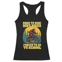 Funny Bigfoot Dirt Bike Racerback Tank Top Born To Ride Dirt Bikes Forced To Go To School - Wonder Print Shop