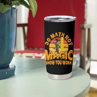 Funny Math Teacher Tumbler Cup Do Math Not Magic Show Your Work Back To School