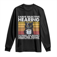 Funny Black Cat Meme Long Sleeve Shirt I Have Selective Hearing You Were Not Selected Today - Wonder Print Shop