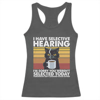 Funny Black Cat Meme Racerback Tank Top I Have Selective Hearing You Were Not Selected Today - Wonder Print Shop