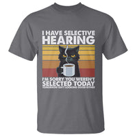 Funny Black Cat Meme T Shirt I Have Selective Hearing You Were Not Selected Today - Wonder Print Shop