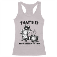 Funny Raccoon Meme Racerback Tank Top That Is It You Are Going In The Soup - Wonder Print Shop