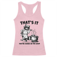 Funny Raccoon Meme Racerback Tank Top That Is It You Are Going In The Soup - Wonder Print Shop