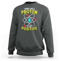 Think Like A Proton Stay Positive Sweatshirt Funny Science - Wonder Print Shop