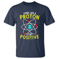 Think Like A Proton Stay Positive T Shirt Funny Science - Wonder Print Shop