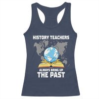 Funny History Teacher Racerback Tank Top Always Bring Up the Past - Wonder Print Shop