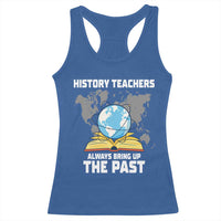 Funny History Teacher Racerback Tank Top Always Bring Up the Past - Wonder Print Shop