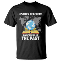 Funny History Teacher T Shirt Always Bring Up the Past - Wonder Print Shop