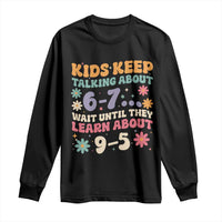 Kids Keep Talking About 6-7 Meme Long Sleeve Shirt Funny Teacher 9-5 Humor - Wonder Print Shop