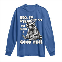 Funny Raccon Sarcastic Long Sleeve Shirt Bro I Am Straight Up Not Even Having A Good Time