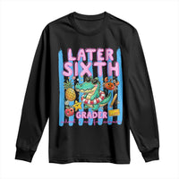 Later Sixth Grader School's Out For Summer Long Sleeve Shirt Last Day Of School Later Gator Alligator