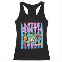 Later Sixth Grader School's Out For Summer Racerback Tank Top Last Day Of School Later Gator Alligator