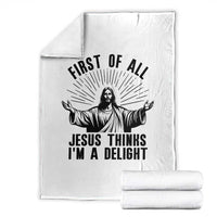 First of All Jesus Thinks I'm A Delight Throw Blanket Funny Jesus Christian