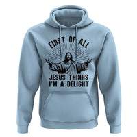First of All Jesus Thinks I'm A Delight Hoodie Funny Jesus Christian