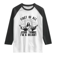 First of All Jesus Thinks I'm A Delight Raglan Shirt Funny Jesus Christian