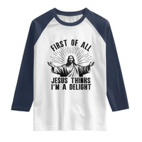 First of All Jesus Thinks I'm A Delight Raglan Shirt Funny Jesus Christian