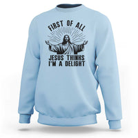 First of All Jesus Thinks I'm A Delight Sweatshirt Funny Jesus Christian