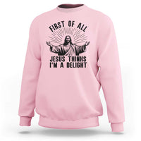 First of All Jesus Thinks I'm A Delight Sweatshirt Funny Jesus Christian