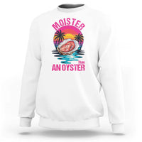 Moister Than An Oyster Sweatshirt Funny Inappropriate Adult Humor Women - undefined