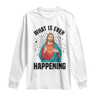 What Is Even Happening Long Sleeve Shirt Funny Christian - Wonder Print Shop