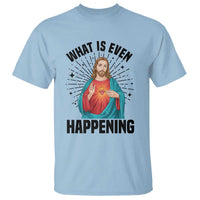 What Is Even Happening T Shirt Funny Christian - Wonder Print Shop