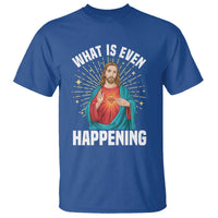 Funny Christian T Shirt What Is Even Happening - Wonder Print Shop