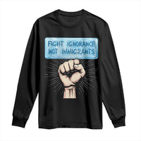 Fight Ignorance Not Immigrants Long Sleeve Shirt Antiracist Human Rights Political Protest Anti ICE