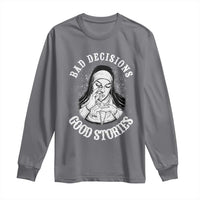Funny Unholy Nun Long Sleeve Shirt Bad Decisions Good Stories