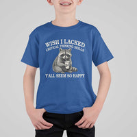Wish I Lacked Critical Thinking Skills Y'all Seem So Happy T Shirt For Kid Funny Raccoon Sarcastic Quote