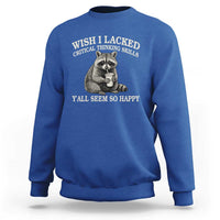 Wish I Lacked Critical Thinking Skills Y'all Seem So Happy Sweatshirt Funny Raccoon Sarcastic Quote