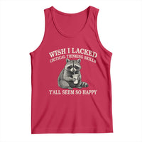 Wish I Lacked Critical Thinking Skills Y'all Seem So Happy Tank Top Funny Raccoon Sarcastic Quote