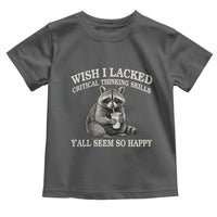 Wish I Lacked Critical Thinking Skills Y'all Seem So Happy Toddler T Shirt Funny Raccoon Sarcastic Quote